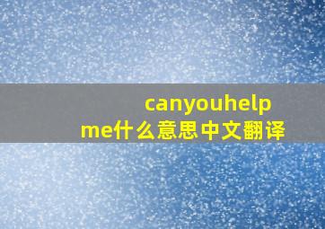 canyouhelpme什么意思中文翻译