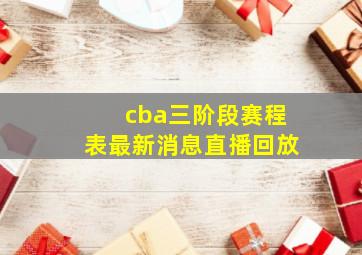 cba三阶段赛程表最新消息直播回放