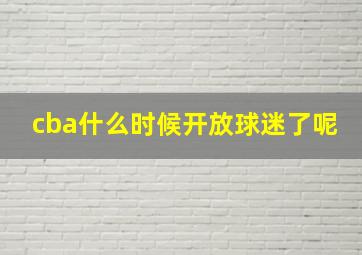 cba什么时候开放球迷了呢