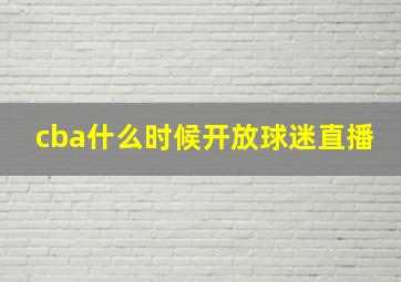 cba什么时候开放球迷直播