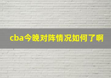 cba今晚对阵情况如何了啊