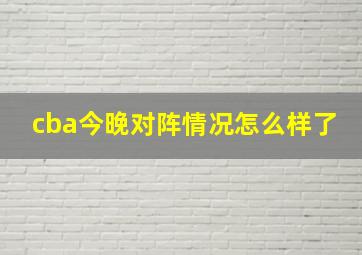 cba今晚对阵情况怎么样了