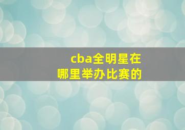 cba全明星在哪里举办比赛的