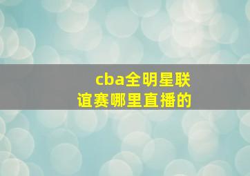 cba全明星联谊赛哪里直播的