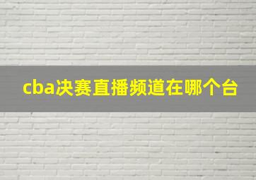 cba决赛直播频道在哪个台