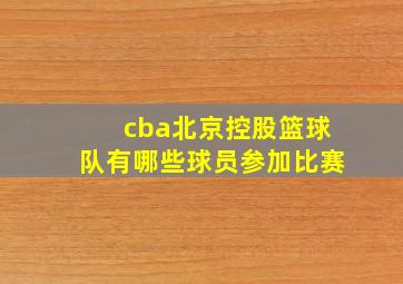 cba北京控股篮球队有哪些球员参加比赛