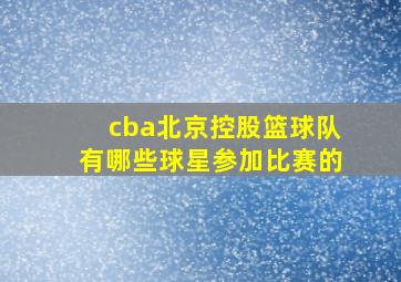 cba北京控股篮球队有哪些球星参加比赛的