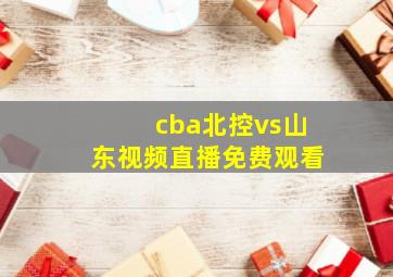 cba北控vs山东视频直播免费观看