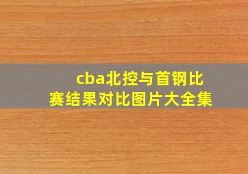 cba北控与首钢比赛结果对比图片大全集