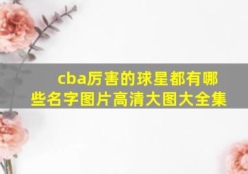 cba厉害的球星都有哪些名字图片高清大图大全集