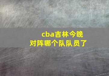 cba吉林今晚对阵哪个队队员了