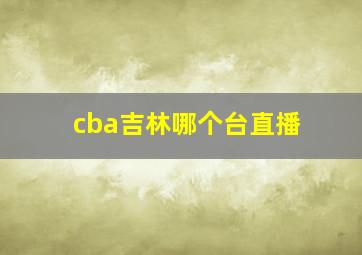 cba吉林哪个台直播