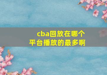 cba回放在哪个平台播放的最多啊