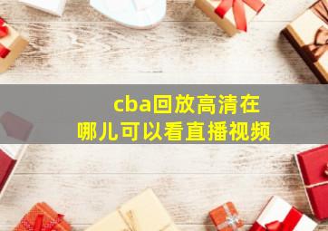 cba回放高清在哪儿可以看直播视频