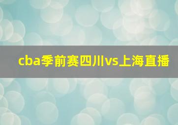 cba季前赛四川vs上海直播