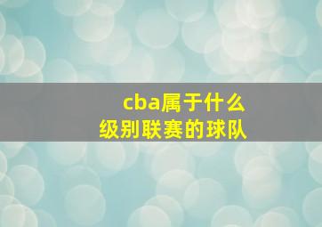 cba属于什么级别联赛的球队