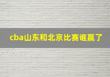 cba山东和北京比赛谁赢了