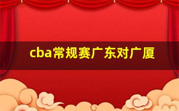 cba常规赛广东对广厦