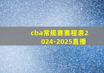 cba常规赛赛程表2024-2025直播