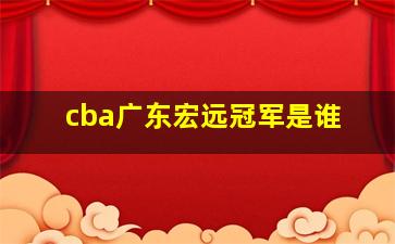 cba广东宏远冠军是谁