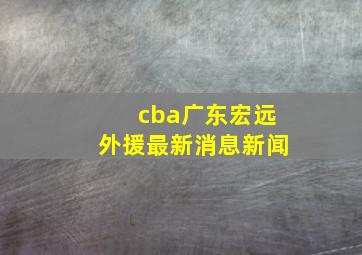 cba广东宏远外援最新消息新闻