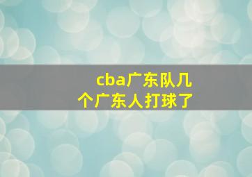 cba广东队几个广东人打球了