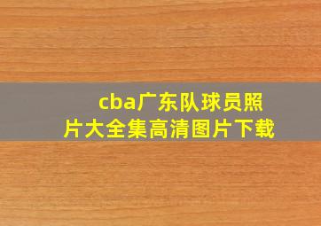 cba广东队球员照片大全集高清图片下载