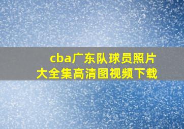 cba广东队球员照片大全集高清图视频下载