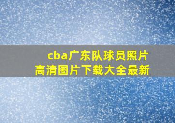 cba广东队球员照片高清图片下载大全最新