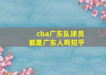 cba广东队球员都是广东人吗知乎