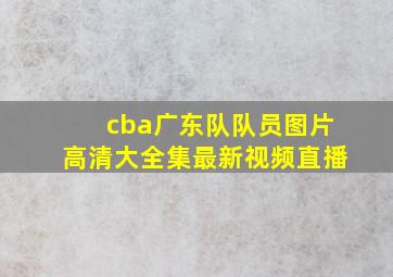 cba广东队队员图片高清大全集最新视频直播