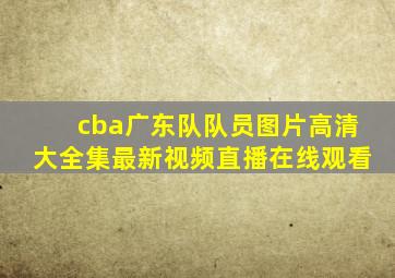 cba广东队队员图片高清大全集最新视频直播在线观看