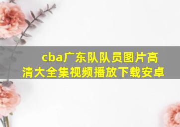 cba广东队队员图片高清大全集视频播放下载安卓