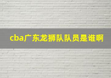 cba广东龙狮队队员是谁啊