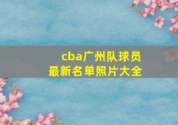 cba广州队球员最新名单照片大全