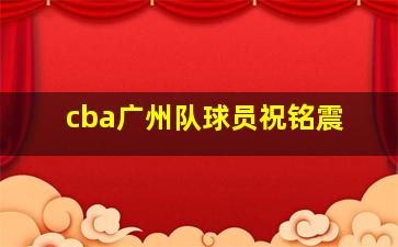 cba广州队球员祝铭震