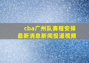 cba广州队赛程安排最新消息新闻报道视频