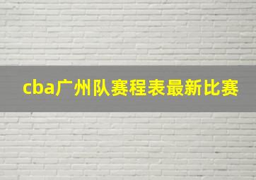 cba广州队赛程表最新比赛