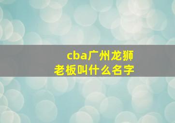 cba广州龙狮老板叫什么名字