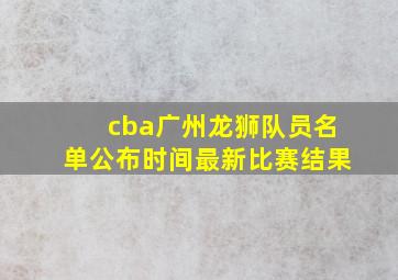 cba广州龙狮队员名单公布时间最新比赛结果