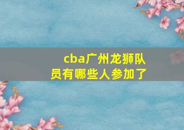 cba广州龙狮队员有哪些人参加了