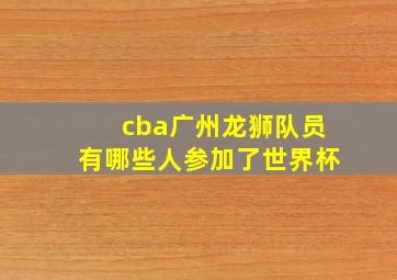 cba广州龙狮队员有哪些人参加了世界杯