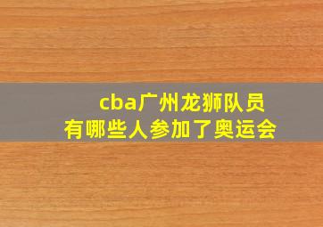 cba广州龙狮队员有哪些人参加了奥运会