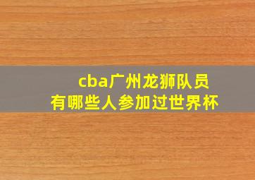 cba广州龙狮队员有哪些人参加过世界杯