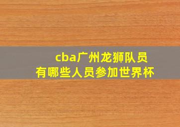 cba广州龙狮队员有哪些人员参加世界杯