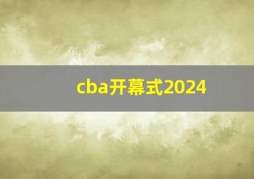 cba开幕式2024