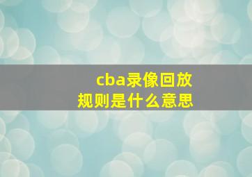 cba录像回放规则是什么意思