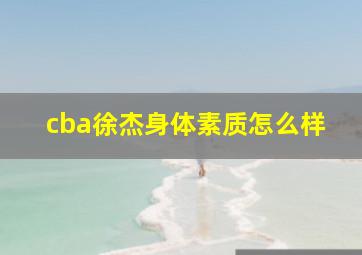 cba徐杰身体素质怎么样