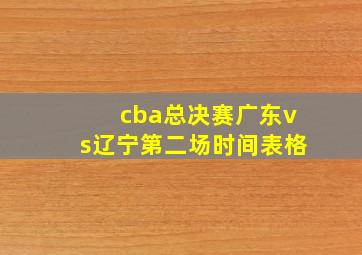 cba总决赛广东vs辽宁第二场时间表格