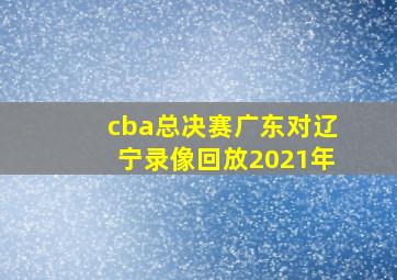 cba总决赛广东对辽宁录像回放2021年